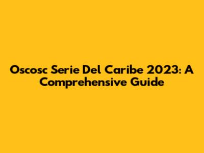 Oscosc Serie Del Caribe 2023: A Comprehensive Guide