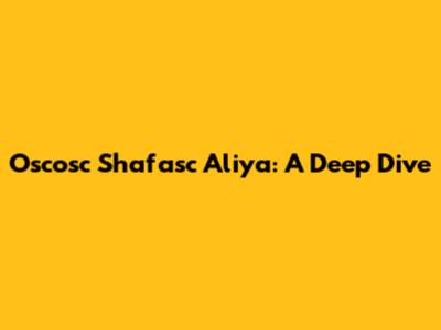 Oscosc Shafasc Aliya: A Deep Dive