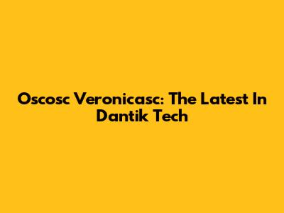 Oscosc Veronicasc: The Latest In Dantik Tech