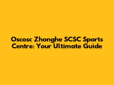 Oscosc Zhonghe SCSC Sports Centre: Your Ultimate Guide