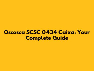 Oscosca SCSC 0434 Caixa: Your Complete Guide
