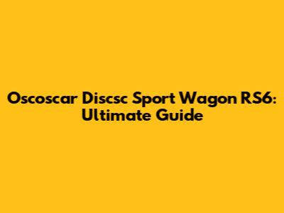 Oscoscar Discsc Sport Wagon RS6: Ultimate Guide