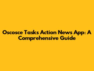 Oscosce Tasks Action News App: A Comprehensive Guide
