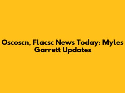 Oscoscn, Flacsc News Today: Myles Garrett Updates