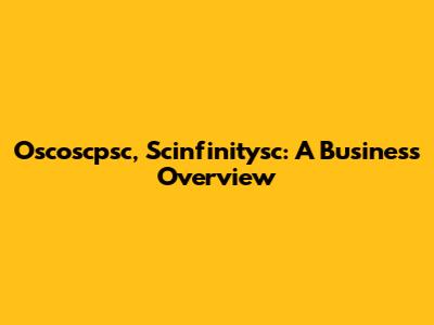 Oscoscpsc, Scinfinitysc: A Business Overview