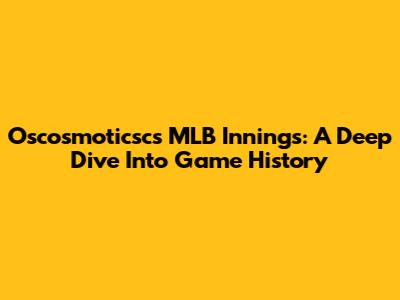 Oscosmoticsc's MLB Innings: A Deep Dive Into Game History