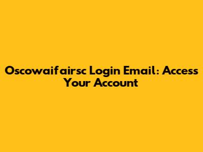 Oscowaifairsc Login Email: Access Your Account