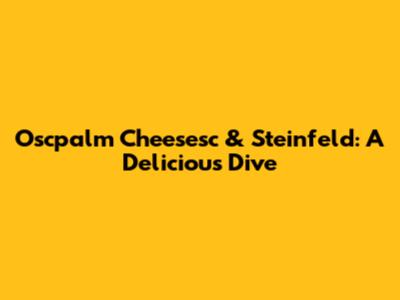 Oscpalm Cheesesc & Steinfeld: A Delicious Dive