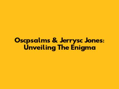 Oscpsalms & Jerrysc Jones: Unveiling The Enigma