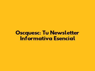 Oscquesc: Tu Newsletter Informativa Esencial