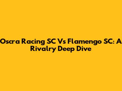 Oscra Racing SC Vs Flamengo SC: A Rivalry Deep Dive