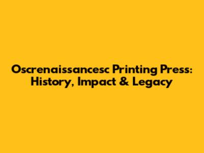 Oscrenaissancesc Printing Press: History, Impact & Legacy