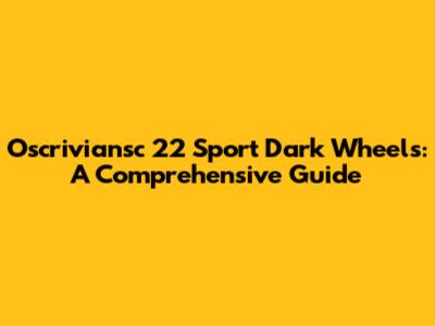 Oscriviansc 22 Sport Dark Wheels: A Comprehensive Guide