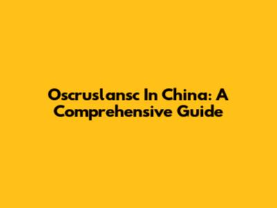 Oscruslansc In China: A Comprehensive Guide