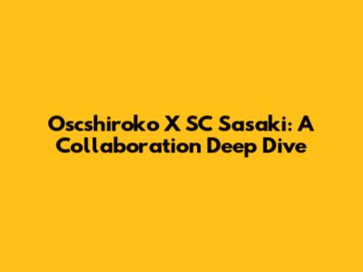 Oscshiroko X SC Sasaki: A Collaboration Deep Dive