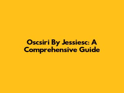 Oscsiri By Jessiesc: A Comprehensive Guide