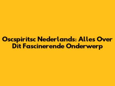 Oscspiritsc Nederlands: Alles Over Dit Fascinerende Onderwerp