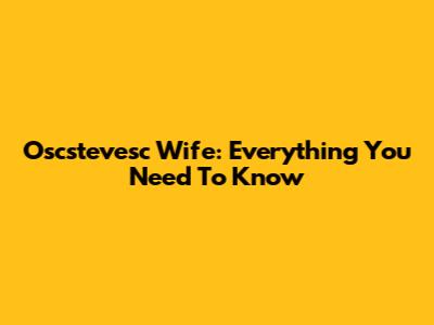 Oscstevesc Wife: Everything You Need To Know