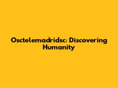 Osctelemadridsc: Discovering Humanity