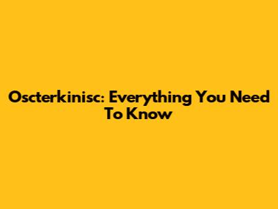 Oscterkinisc: Everything You Need To Know