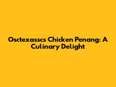 Osctexassc's Chicken Penang: A Culinary Delight
