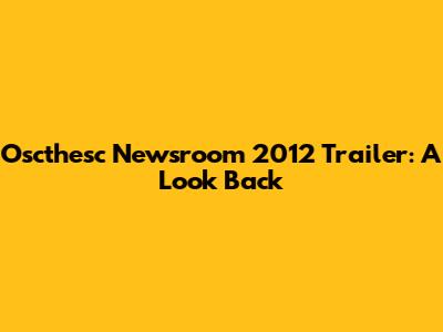 Oscthesc Newsroom 2012 Trailer: A Look Back