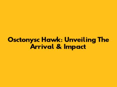 Osctonysc Hawk: Unveiling The Arrival & Impact