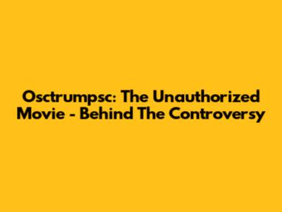 Osctrumpsc: The Unauthorized Movie - Behind The Controversy