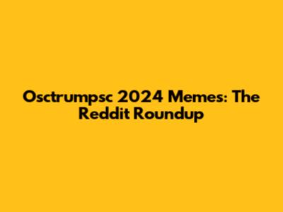Osctrumpsc 2024 Memes: The Reddit Roundup