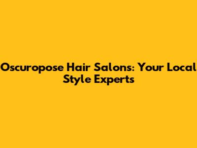 Oscuropose Hair Salons: Your Local Style Experts