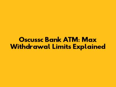 Oscussc Bank ATM: Max Withdrawal Limits Explained