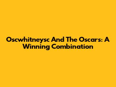 Oscwhitneysc And The Oscars: A Winning Combination