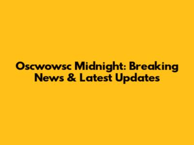 Oscwowsc Midnight: Breaking News & Latest Updates