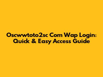 Oscwwtoto2sc Com Wap Login: Quick & Easy Access Guide