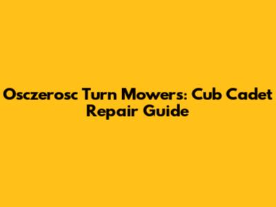 Osczerosc Turn Mowers: Cub Cadet Repair Guide