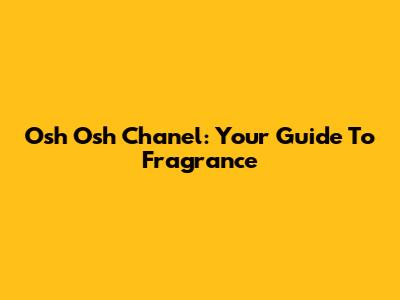 Osh Osh Chanel: Your Guide To Fragrance