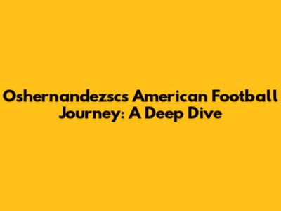 Oshernandezsc's American Football Journey: A Deep Dive