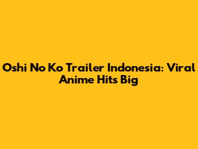 Oshi No Ko Trailer Indonesia: Viral Anime Hits Big