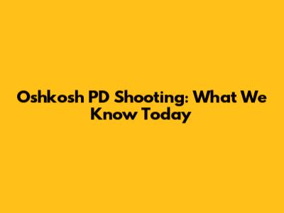 Oshkosh PD Shooting: What We Know Today