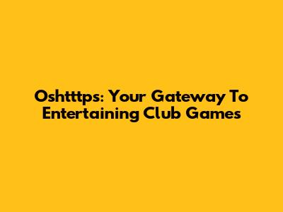 Oshtttps: Your Gateway To Entertaining Club Games