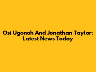Osi Ugonoh And Jonathan Taylor: Latest News Today