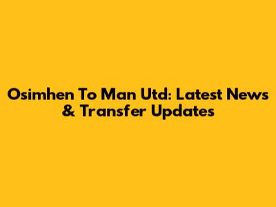 Osimhen To Man Utd: Latest News & Transfer Updates