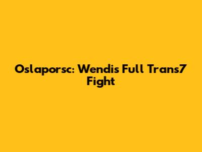 Oslaporsc: Wendi's Full Trans7 Fight
