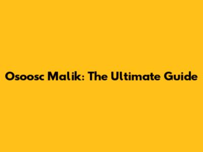 Osoosc Malik: The Ultimate Guide