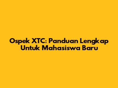 Ospek XTC: Panduan Lengkap Untuk Mahasiswa Baru