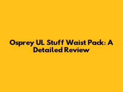Osprey UL Stuff Waist Pack: A Detailed Review