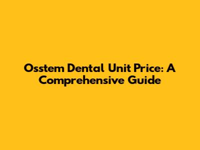 Osstem Dental Unit Price: A Comprehensive Guide