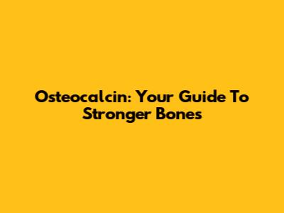 Osteocalcin: Your Guide To Stronger Bones
