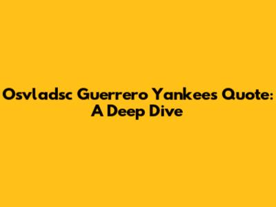 Osvladsc Guerrero Yankees Quote: A Deep Dive