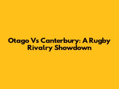 Otago Vs Canterbury: A Rugby Rivalry Showdown
